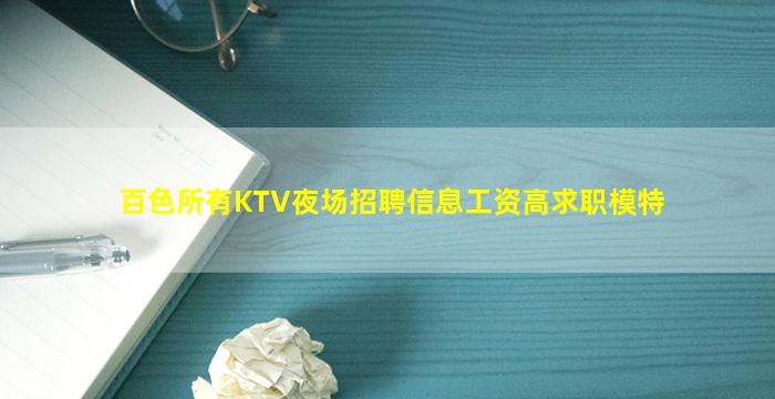 百色所有KTV夜场招聘信息工资高求职模特