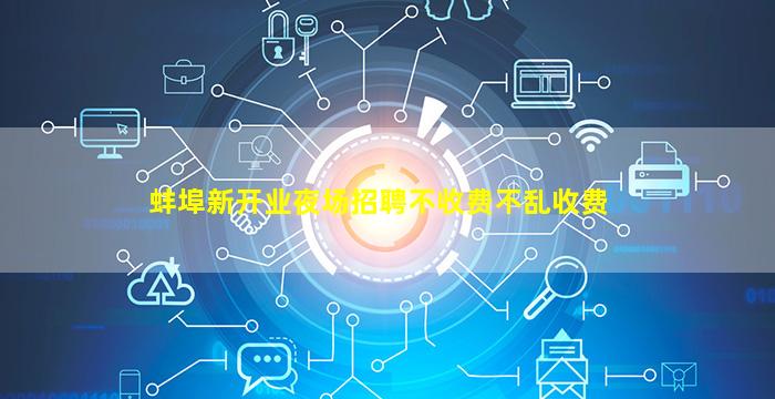 蚌埠新开业夜场招聘不收费不乱收费